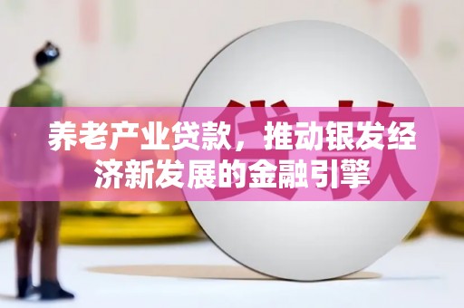 涵江养老产业贷款，推动银发经济新发展的金融引擎