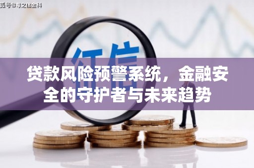 涵江贷款风险预警系统，金融安全的守护者与未来趋势