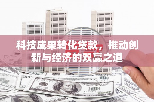涵江科技成果转化贷款，推动创新与经济的双赢之道