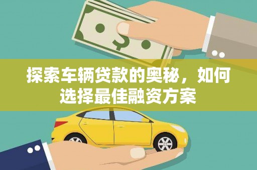 涵江探索车辆贷款的奥秘，如何选择最佳融资方案