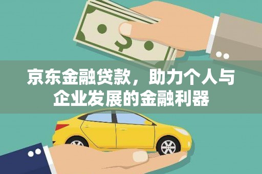 涵江京东金融贷款，助力个人与企业发展的金融利器
