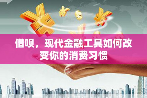涵江借呗，现代金融工具如何改变你的消费习惯
