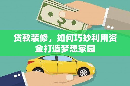 涵江贷款装修，如何巧妙利用资金打造梦想家园