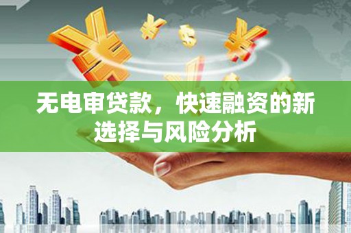 涵江无电审贷款，快速融资的新选择与风险分析