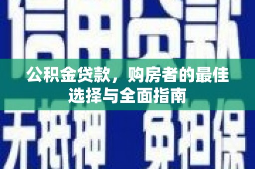 涵江公积金贷款，购房者的最佳选择与全面指南
