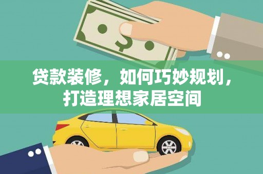涵江贷款装修，如何巧妙规划，打造理想家居空间