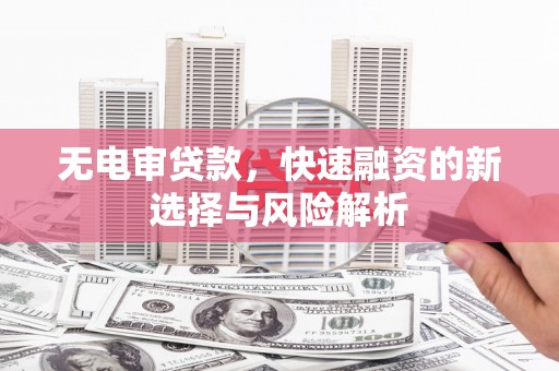涵江无电审贷款，快速融资的新选择与风险解析