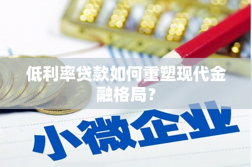 涵江低利率贷款如何重塑现代金融格局？