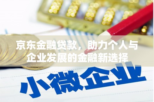 涵江京东金融贷款，助力个人与企业发展的金融新选择