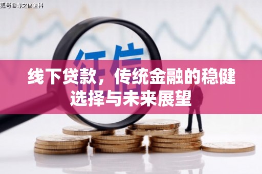 涵江线下贷款，传统金融的稳健选择与未来展望