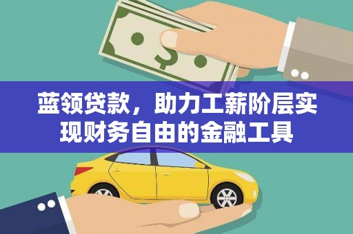 涵江蓝领贷款，助力工薪阶层实现财务自由的金融工具