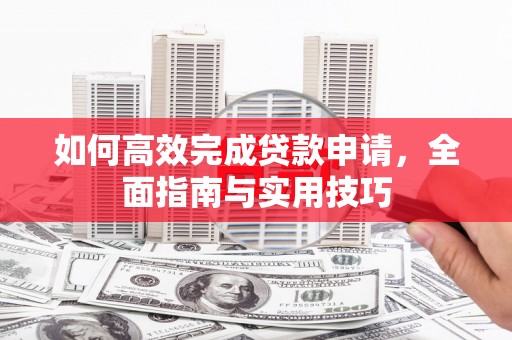 涵江如何高效完成贷款申请，全面指南与实用技巧