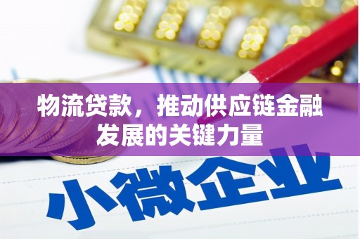 涵江物流贷款，推动供应链金融发展的关键力量