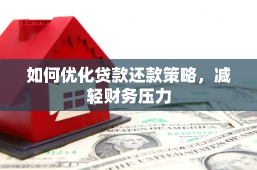 涵江如何优化贷款还款策略，减轻财务压力