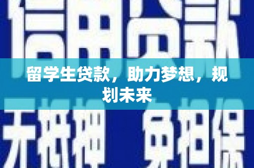 涵江留学生贷款，助力梦想，规划未来