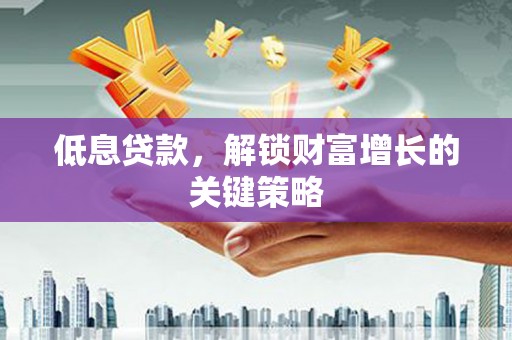 涵江低息贷款，解锁财富增长的关键策略