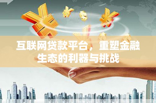 涵江互联网贷款平台，重塑金融生态的利器与挑战
