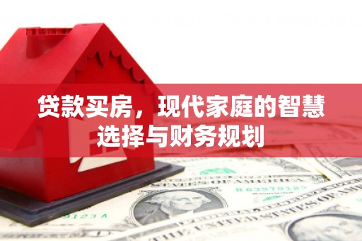 涵江贷款买房，现代家庭的智慧选择与财务规划