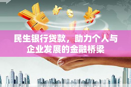 涵江民生银行贷款，助力个人与企业发展的金融桥梁