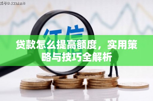 涵江贷款怎么提高额度，实用策略与技巧全解析