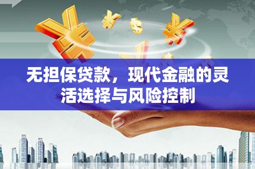 涵江无担保贷款，现代金融的灵活选择与风险控制
