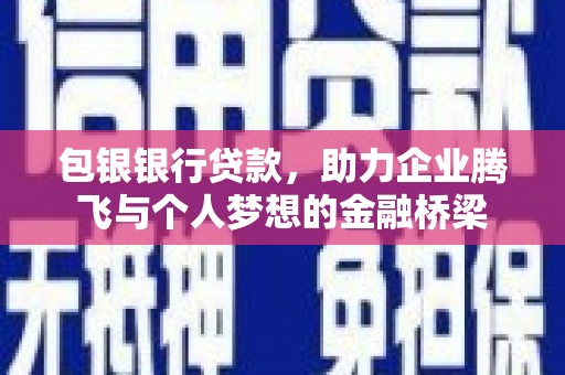 涵江包银银行贷款，助力企业腾飞与个人梦想的金融桥梁