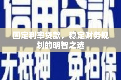 涵江固定利率贷款，稳定财务规划的明智之选