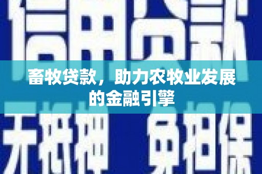 涵江畜牧贷款，助力农牧业发展的金融引擎