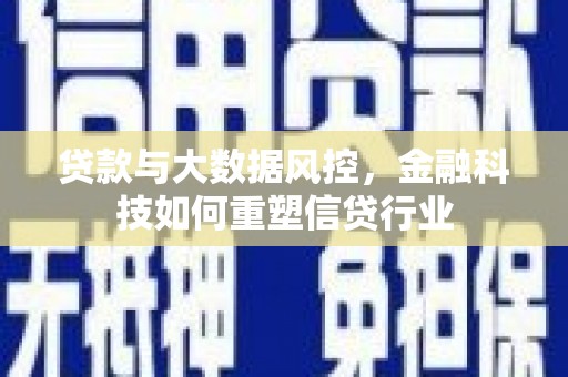 涵江贷款与大数据风控，金融科技如何重塑信贷行业