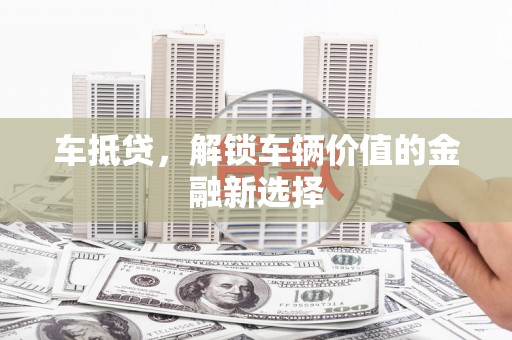 涵江车抵贷，解锁车辆价值的金融新选择