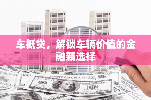 涵江车抵贷，解锁车辆价值的金融新选择