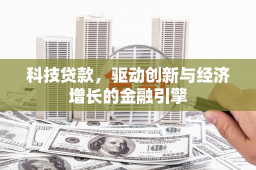 涵江科技贷款，驱动创新与经济增长的金融引擎