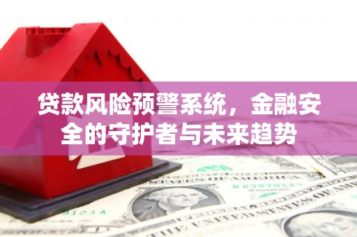 涵江贷款风险预警系统，金融安全的守护者与未来趋势