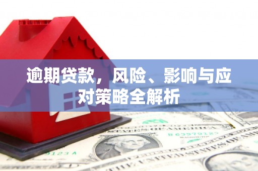 涵江逾期贷款，风险、影响与应对策略全解析