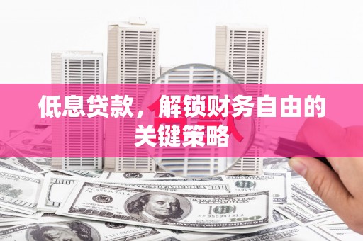 涵江低息贷款，解锁财务自由的关键策略