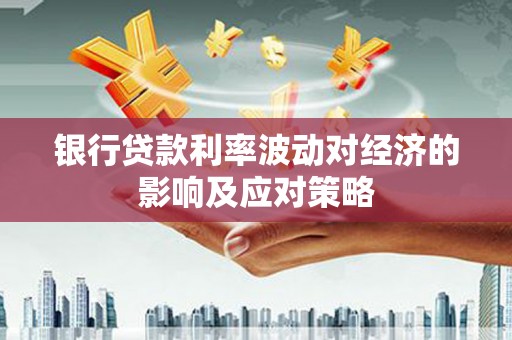 涵江银行贷款利率波动对经济的影响及应对策略