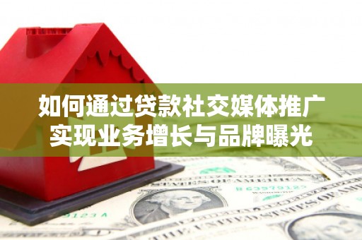 涵江如何通过贷款社交媒体推广实现业务增长与品牌曝光