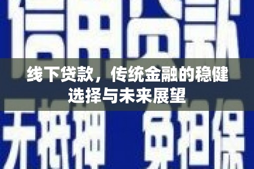 涵江线下贷款，传统金融的稳健选择与未来展望