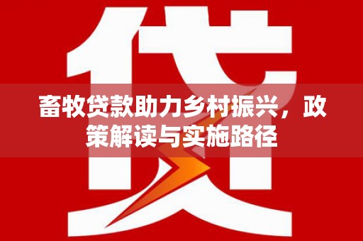 涵江畜牧贷款助力乡村振兴，政策解读与实施路径
