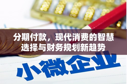 涵江分期付款，现代消费的智慧选择与财务规划新趋势