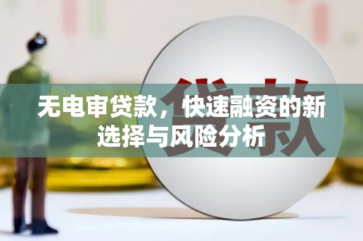 涵江无电审贷款，快速融资的新选择与风险分析