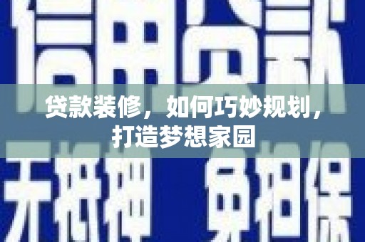涵江贷款装修，如何巧妙规划，打造梦想家园