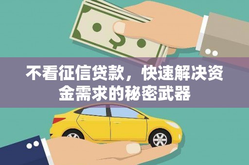 涵江不看征信贷款，快速解决资金需求的秘密武器