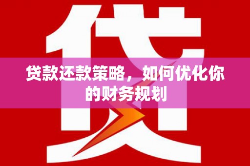 涵江贷款还款策略，如何优化你的财务规划