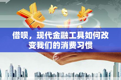涵江借呗，现代金融工具如何改变我们的消费习惯