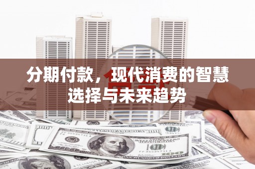 涵江分期付款，现代消费的智慧选择与未来趋势