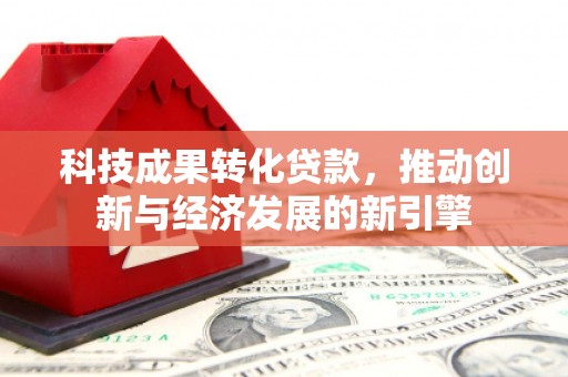 涵江科技成果转化贷款，推动创新与经济发展的新引擎
