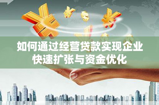 涵江如何通过经营贷款实现企业快速扩张与资金优化