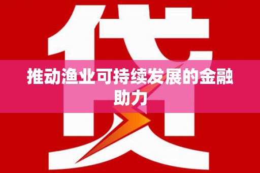 涵江推动渔业可持续发展的金融助力