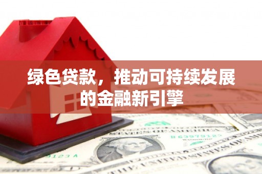 涵江绿色贷款，推动可持续发展的金融新引擎